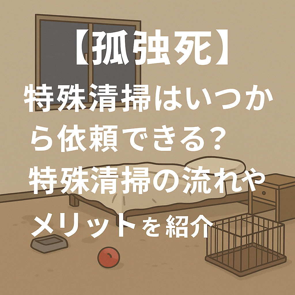 【孤独死】特殊清掃はいつから依頼できる？特殊清掃の流れやメリットを紹介